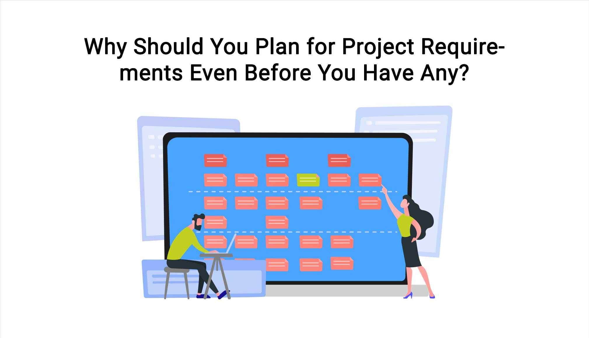 Why Should You Plan For Project Requirements Even Before You Have Any?